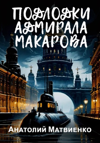 Анатолий Матвиенко. Подлодки адмирала Макарова