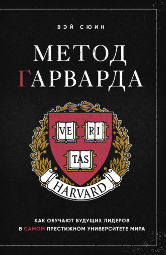 Вэй Сюин. Метод Гарварда. Как обучают будущих лидеров в самом престижном университете мира