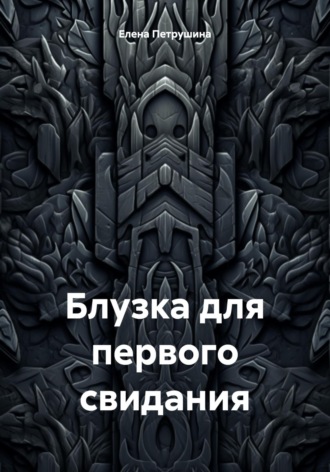 Елена Петрушина. Блузка для первого свидания