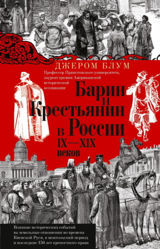 Джером Блум. Барин и крестьянин в России IX–XIX веков. Влияние исторических событий на земельные отношения во времена Киевской Руси, в монгольский период и последние 150 лет крепостного права