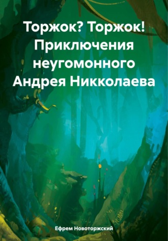 Ефрем Новоторжский. Торжок? Торжок! Приключения неугомонного Андрея Никколаева