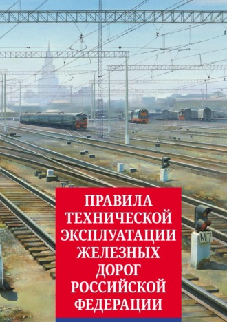 . Правила технической эксплуатации железных дорог Российской Федерации