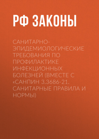 . Санитарно-эпидемиологические требования по профилактике инфекционных болезней (вместе с «СанПиН 3.3686-21. Санитарные правила и нормы)