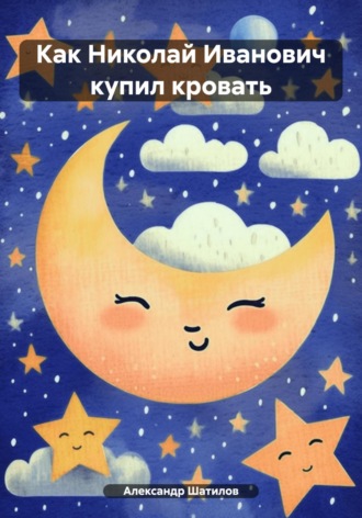 Александр Шатилов. Как Николай Иванович купил кровать