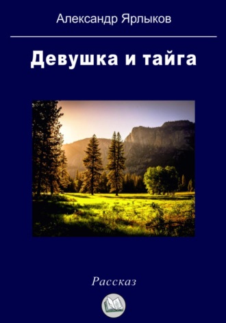 Александр Ярлыков. Девушка и тайга
