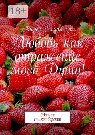 Андрей Михальчук. Любовь как отражение моей Души! Сборник стихотворений
