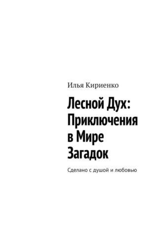 Илья Васильевич Кириенко. Лесной Дух: Приключения в мире загадок. Сделано с душой и любовью