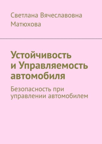 Светлана Вячеславовна Матюхова. Устойчивость и Управляемость автомобиля. Безопасность при управлении автомобилем