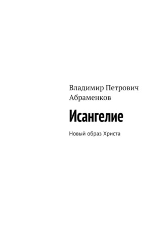 Владимир Петрович Абраменков. Исангелие. Новый образ Христа