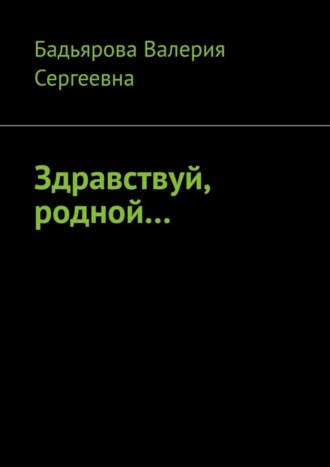 Валерия Сергеевна Бадьярова. Здравствуй, родной…