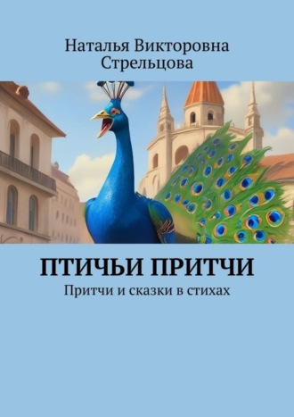 Наталья Викторовна Стрельцова. Птичьи притчи. Притчи и сказки в стихах