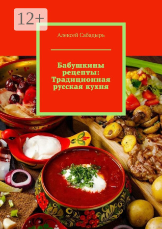 . Бабушкины рецепты: Традиционная русская кухня