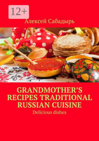 . Grandmother’s recipes Traditional Russian cuisine. Delicious dishes