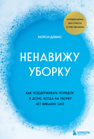 КейСи Дэвис. Ненавижу уборку. Как поддерживать порядок в доме, когда на уборку нет никаких сил