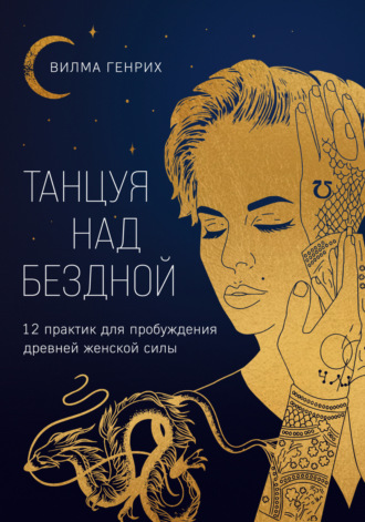 Вилма Генрих. Танцуя над бездной. 12 практик для пробуждения древней женской силы