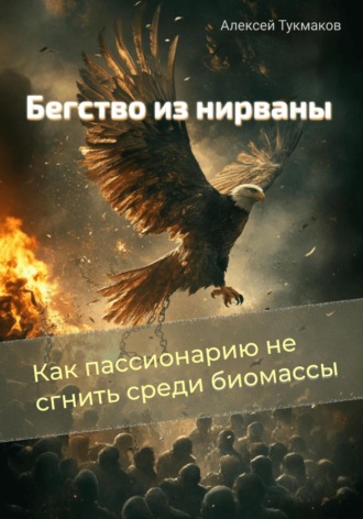 Алексей Васильевич Тукмаков. Бегство из нирваны: Как пассионарию не сгнить среди биомассы