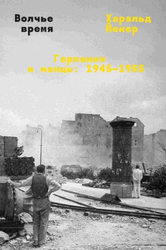 Харальд Йенер. Волчье время. Германия и немцы: 1945–1955