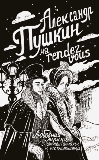 . Александр Пушкин на rendez-vous. Любовная лирика с комментариями и отступлениями