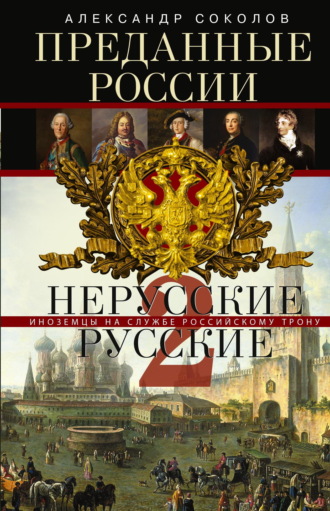 Александр Ростиславович Соколов. Преданные России. Hерусские русские – 2. Иноземцы на службе российскому трону