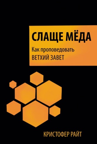 Кристофер Райт. Слаще мёда. Как проповедовать Ветхий Завет