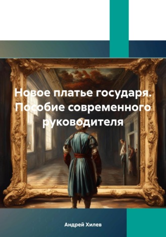 Андрей Хилев. Новое платье государя. Пособие современного руководителя