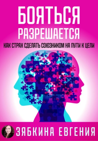 Евгения Зябкина. Бояться разрешается. Как страх сделать союзником на пути к цели