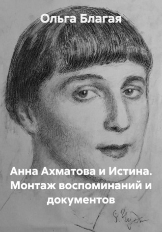 Ольга Владимировна Благая. Анна Ахматова и Истина. Монтаж воспоминаний и документов