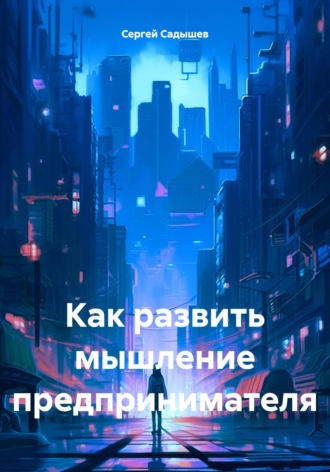 Сергей Садышев. Как развить мышление предпринимателя