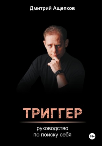 Дмитрий Ащепков. Триггер. Руководство по поиску себя