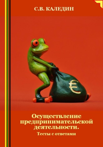 Сергей Каледин. Осуществление предпринимательской деятельности. Тесты с ответами