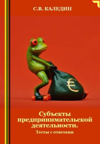 Сергей Каледин. Субъекты предпринимательской деятельности. Тесты с ответами