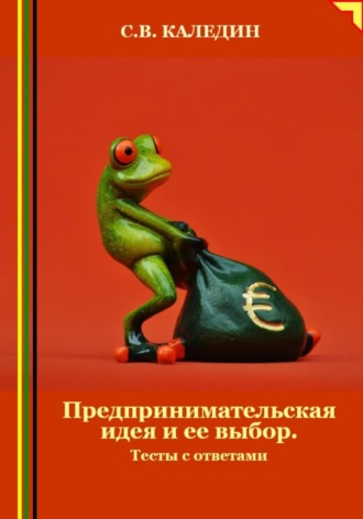 Сергей Каледин. Предпринимательская идея и ее выбор. Тесты с ответами