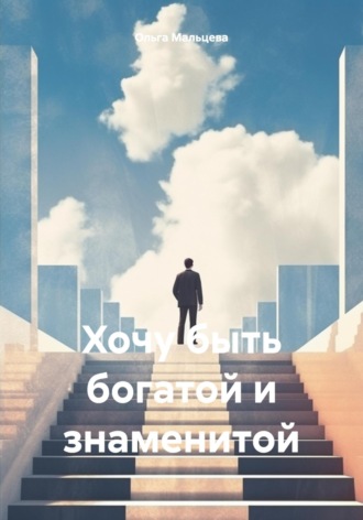 Ольга Владимировна Мальцева. Хочу быть богатой и знаменитой