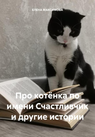 ЕЛЕНА МАКСИМОВА. Про котёнка по имени Счастливчик и другие истории