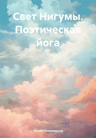 Лилия Валентиновна Печеницына. Свет Нигумы. Поэтическая йога