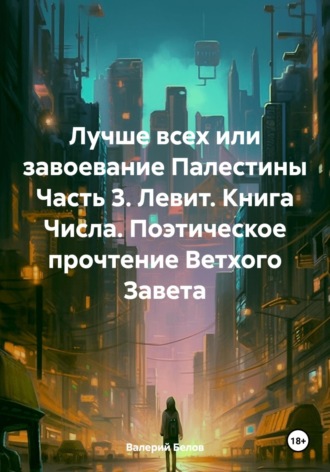 Валерий Белов. Лучше всех или завоевание Палестины Часть 3. Левит. Книга Числа. Поэтическое прочтение Ветхого Завета