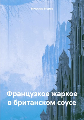 Вячеслав Анатольевич Егоров. Французкое жаркое в британском соусе