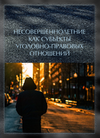 Коллектив авторов. Несовершеннолетние как субъекты уголовно-правовых отношений