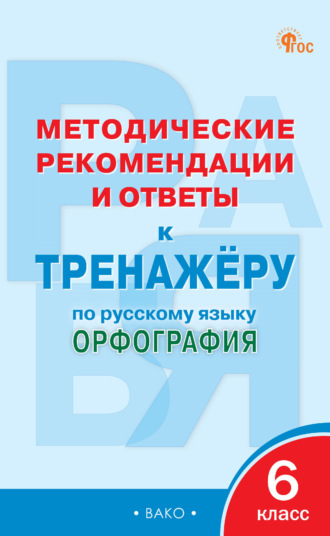 . Методические рекомендации и ответы к тренажёру по русскому языку. Орфография. 6 класс
