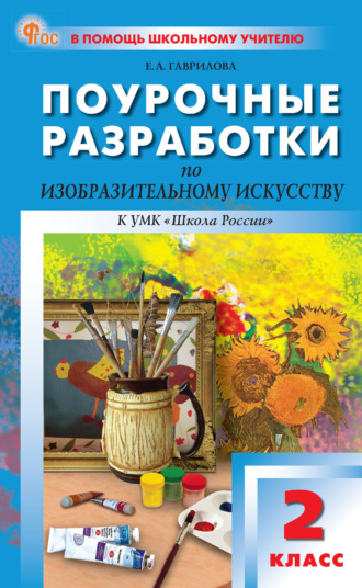 Е. А. Гаврилова. Поурочные разработки по изобразительному искусству к УМК под ред. Б. М. Неменского («Школа России»). Пособие для учителя. 2 класс