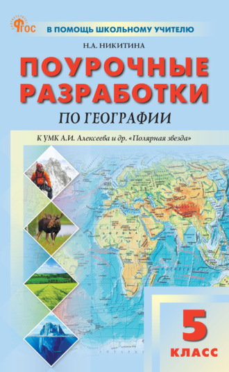 Н. А. Никитина. Поурочные разработки по географии к УМК А. И. Алексеева и др. «Полярная звезда» (М.: Просвещение). Пособие для учителя. 5 класс
