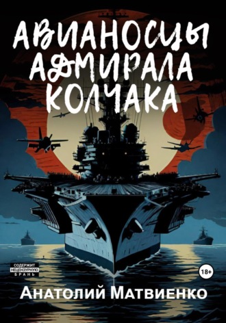 Анатолий Матвиенко. Авианосцы адмирала Колчака