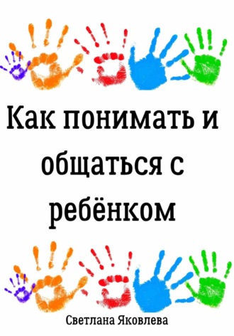 . Как понимать и общаться с ребёнком