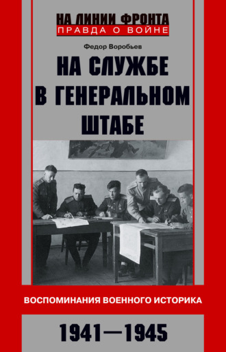 Ф. Д. Воробьев. На службе в Генеральном штабе. Воспоминания военного историка. 1941—1945 гг.