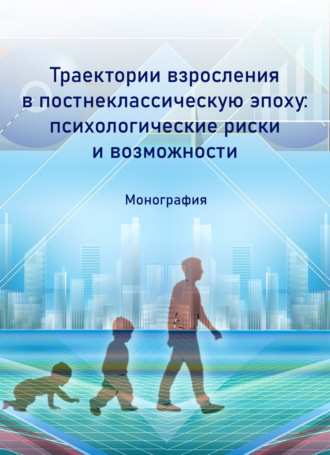 Коллектив авторов. Траектории взросления в постнеклассическую эпоху: психологические риски и возможности