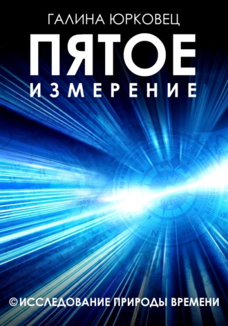 . ПЯТОЕ ИЗМЕРЕНИЕ. ИССЛЕДОВАНИЕ ПРИРОДЫ ВРЕМЕНИ