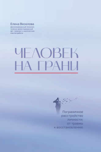Елена Веселова. Человек на грани. Пограничное расстройство личности: от травмы к восстановлению
