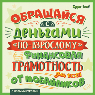 Алексей Гридин. Обращайся с деньгами «по-взрослому». Финансовая грамотность для детей от мобайликов