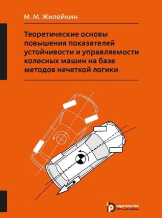 М. М. Жилейкин. Теоретические основы повышения показателей устойчивости и управляемости колесных машин на базе методов нечеткой логики