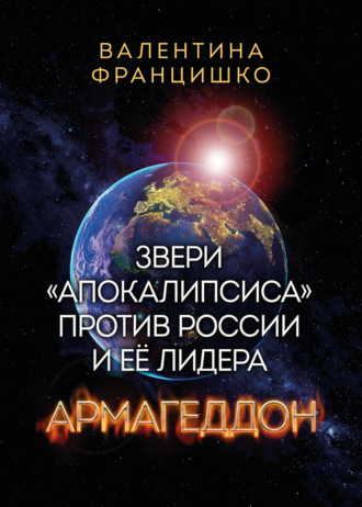 Валентина Францишко. Звери «Апокалипсиса» против России и её лидера. Армагеддон
